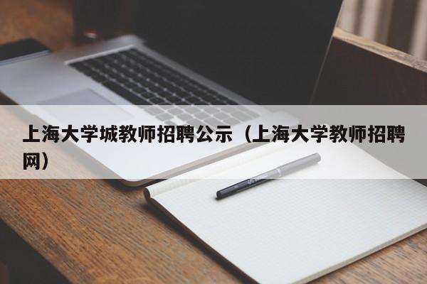 上海大学城教师招聘公示（上海大学教师招聘网）-第1张图片-大学教师招聘
