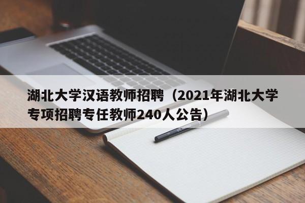 湖北大学汉语教师招聘（2021年湖北大学专项招聘专任教师240人公告）-第1张图片-大学教师招聘