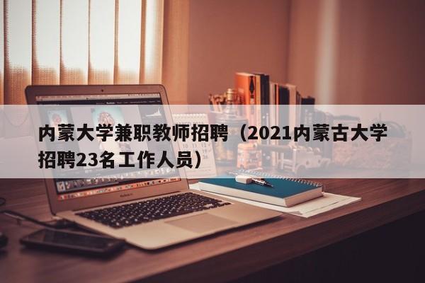 内蒙大学兼职教师招聘（2021内蒙古大学招聘23名工作人员）-第1张图片-大学教师招聘