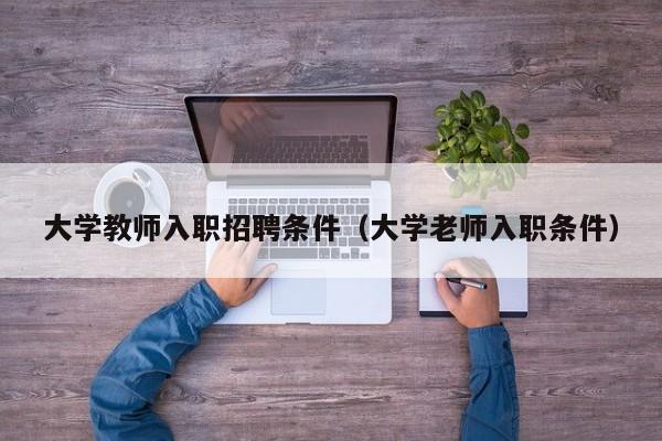大学教师入职招聘条件（大学老师入职条件）-第1张图片-大学教师招聘