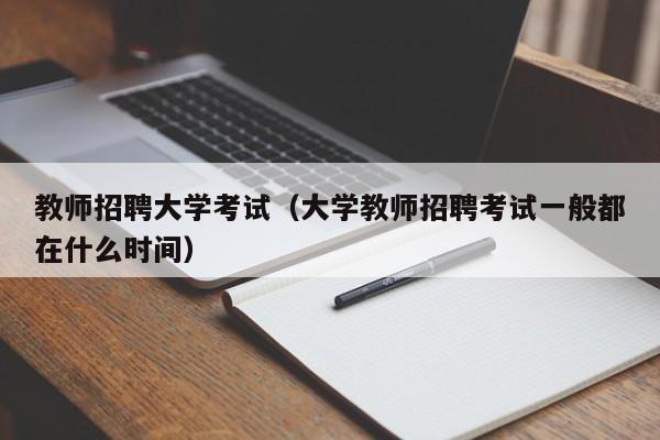 教师招聘大学考试（大学教师招聘考试一般都在什么时间）-第1张图片-大学教师招聘