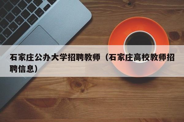 石家庄公办大学招聘教师（石家庄高校教师招聘信息）-第1张图片-大学教师招聘