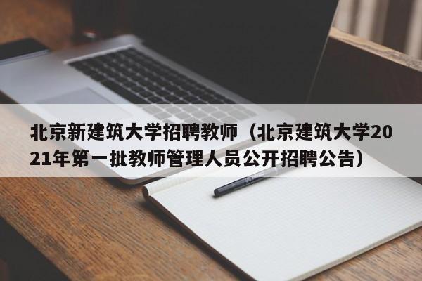北京新建筑大学招聘教师（北京建筑大学2021年第一批教师管理人员公开招聘公告）-第1张图片-大学教师招聘