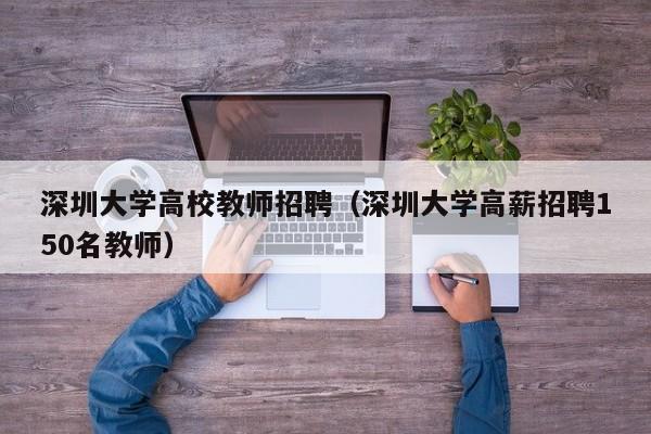 深圳大学高校教师招聘（深圳大学高薪招聘150名教师）-第1张图片-大学教师招聘