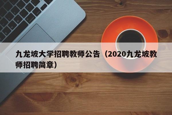 九龙坡大学招聘教师公告（2020九龙坡教师招聘简章）-第1张图片-大学教师招聘