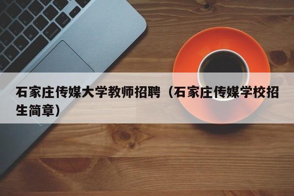 石家庄传媒大学教师招聘（石家庄传媒学校招生简章）-第1张图片-大学教师招聘