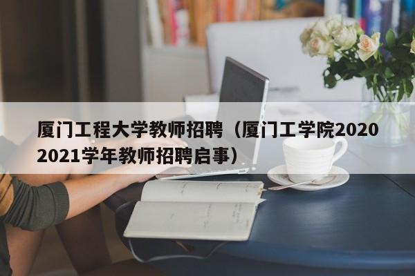 厦门工程大学教师招聘（厦门工学院20202021学年教师招聘启事）-第1张图片-大学教师招聘