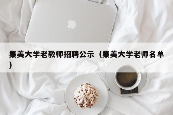 集美大学老教师招聘公示（集美大学老师名单）-第1张图片-大学教师招聘