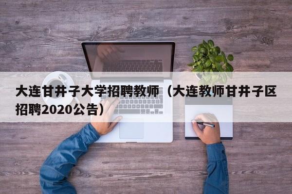大连甘井子大学招聘教师（大连教师甘井子区招聘2020公告）-第1张图片-大学教师招聘