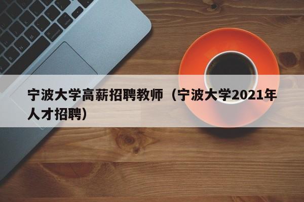 宁波大学高薪招聘教师（宁波大学2021年人才招聘）-第1张图片-大学教师招聘