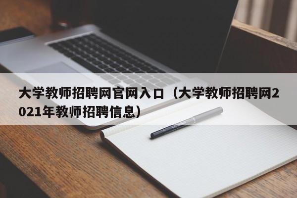 大学教师招聘网官网入口（大学教师招聘网2021年教师招聘信息）-第1张图片-大学教师招聘