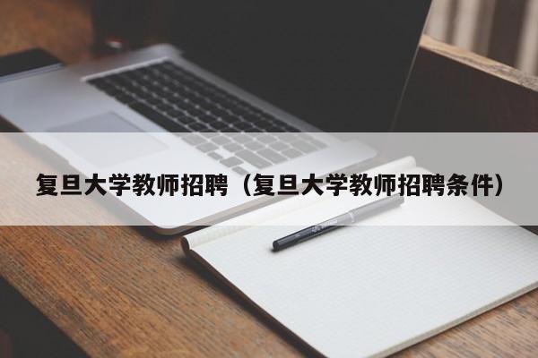 复旦大学教师招聘（复旦大学教师招聘条件）-第1张图片-大学教师招聘