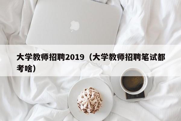 大学教师招聘2019（大学教师招聘笔试都考啥）-第1张图片-大学教师招聘