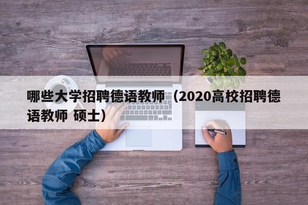 哪些大学招聘德语教师（2020高校招聘德语教师 硕士）-第1张图片-大学教师招聘