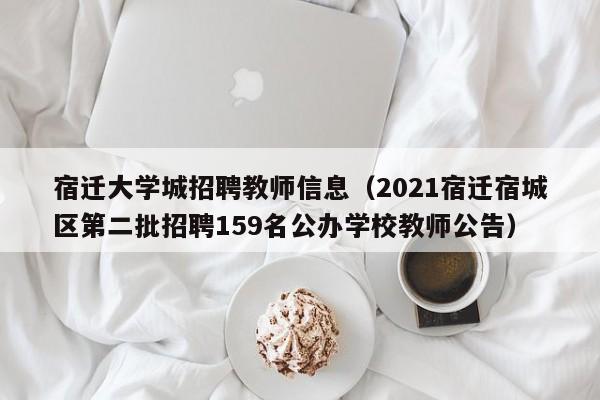 宿迁大学城招聘教师信息（2021宿迁宿城区第二批招聘159名公办学校教师公告）-第1张图片-大学教师招聘