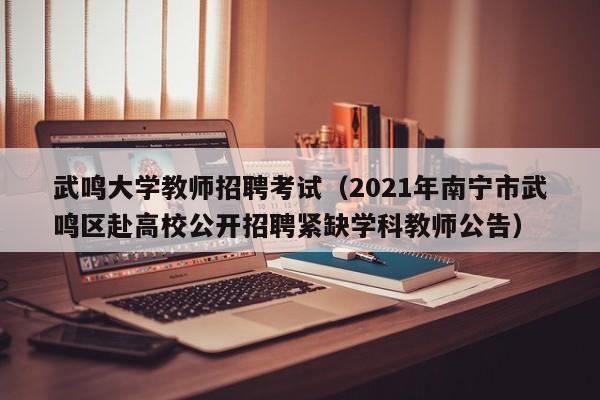 武鸣大学教师招聘考试（2021年南宁市武鸣区赴高校公开招聘紧缺学科教师公告）-第1张图片-大学教师招聘