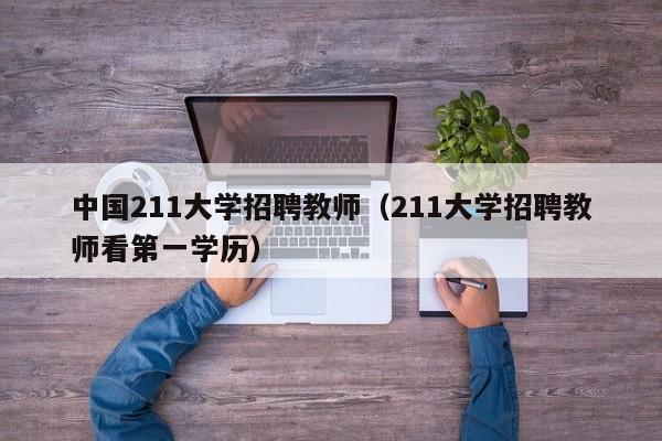 中国211大学招聘教师（211大学招聘教师看第一学历）-第1张图片-大学教师招聘