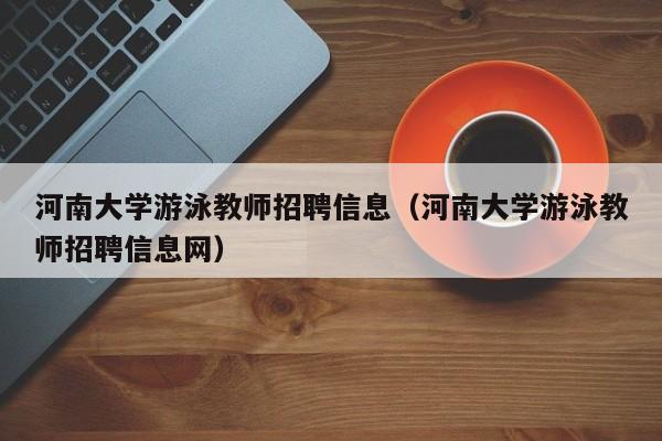 河南大学游泳教师招聘信息（河南大学游泳教师招聘信息网）-第1张图片-大学教师招聘