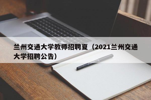 兰州交通大学教师招聘夏（2021兰州交通大学招聘公告）-第1张图片-大学教师招聘