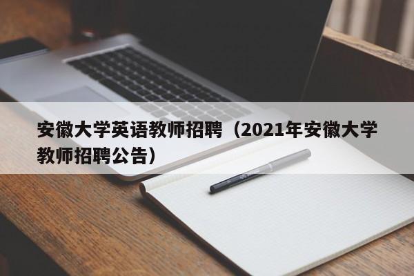 安徽大学英语教师招聘（2021年安徽大学教师招聘公告）-第1张图片-大学教师招聘