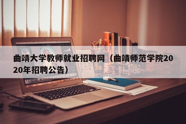 曲靖大学教师就业招聘网（曲靖师范学院2020年招聘公告）-第1张图片-大学教师招聘