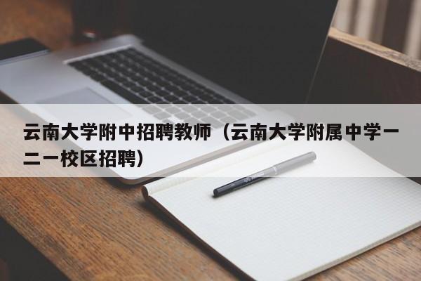 云南大学附中招聘教师（云南大学附属中学一二一校区招聘）-第1张图片-大学教师招聘