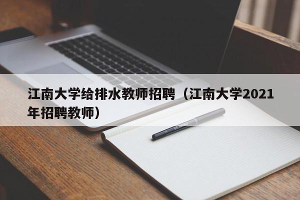 江南大学给排水教师招聘（江南大学2021年招聘教师）-第1张图片-大学教师招聘