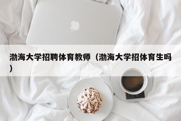 渤海大学招聘体育教师（渤海大学招体育生吗）-第1张图片-大学教师招聘
