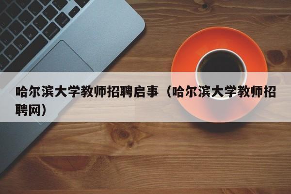 哈尔滨大学教师招聘启事（哈尔滨大学教师招聘网）-第1张图片-大学教师招聘