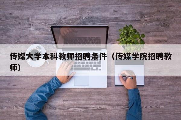 传媒大学本科教师招聘条件（传媒学院招聘教师）-第1张图片-大学教师招聘