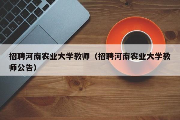招聘河南农业大学教师（招聘河南农业大学教师公告）-第1张图片-大学教师招聘