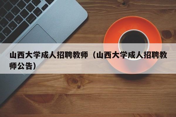 山西大学成人招聘教师（山西大学成人招聘教师公告）-第1张图片-大学教师招聘