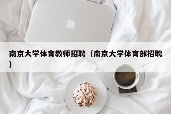 南京大学体育教师招聘（南京大学体育部招聘）-第1张图片-大学教师招聘