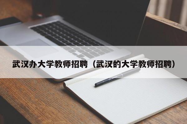 武汉办大学教师招聘（武汉的大学教师招聘）-第1张图片-大学教师招聘