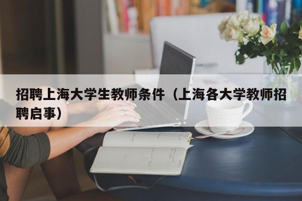 招聘上海大学生教师条件（上海各大学教师招聘启事）-第1张图片-大学教师招聘