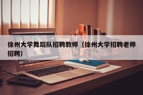 徐州大学舞蹈队招聘教师（徐州大学招聘老师招聘）-第1张图片-大学教师招聘