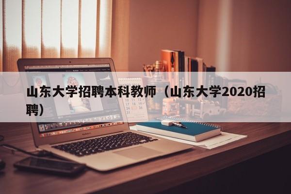 山东大学招聘本科教师（山东大学2020招聘）-第1张图片-大学教师招聘