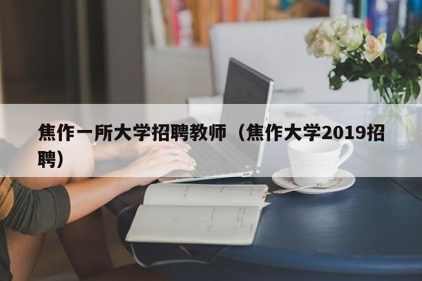 焦作一所大学招聘教师（焦作大学2019招聘）-第1张图片-大学教师招聘