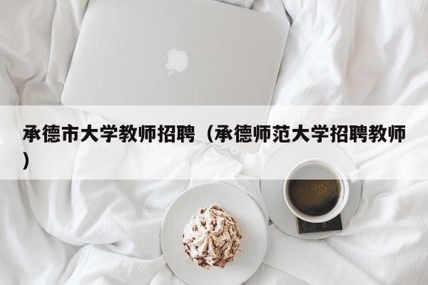 承德市大学教师招聘（承德师范大学招聘教师）-第1张图片-大学教师招聘