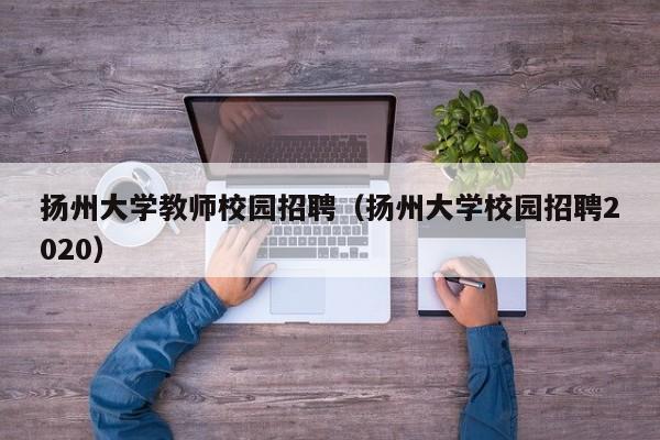 扬州大学教师校园招聘（扬州大学校园招聘2020）-第1张图片-大学教师招聘
