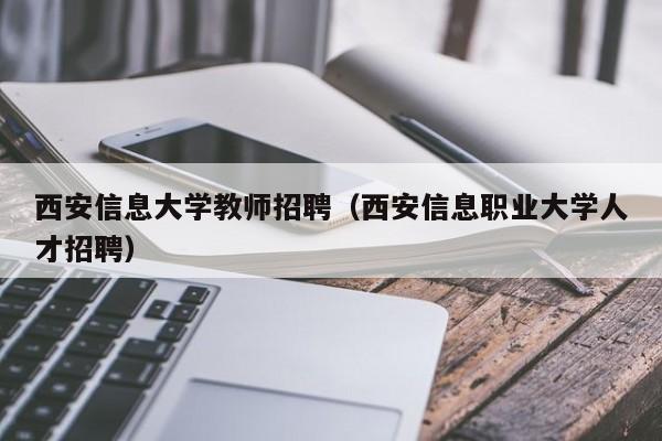 西安信息大学教师招聘（西安信息职业大学人才招聘）-第1张图片-大学教师招聘