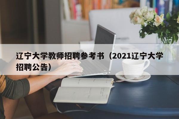 辽宁大学教师招聘参考书（2021辽宁大学招聘公告）-第1张图片-大学教师招聘