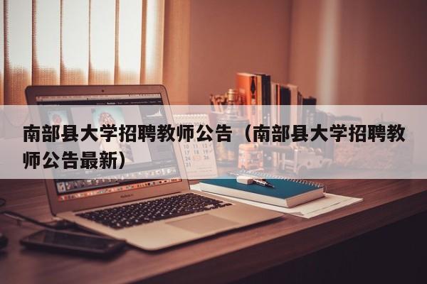 南部县大学招聘教师公告（南部县大学招聘教师公告最新）-第1张图片-大学教师招聘