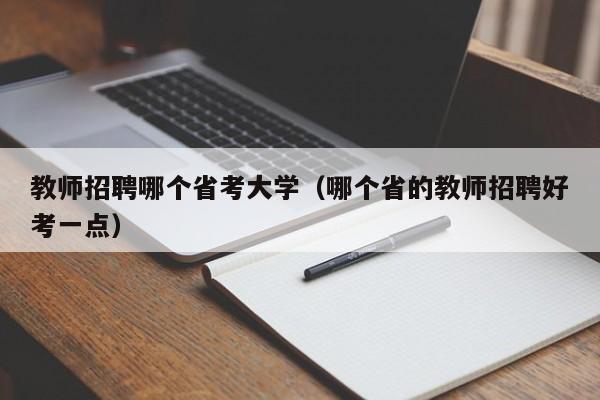 教师招聘哪个省考大学（哪个省的教师招聘好考一点）-第1张图片-大学教师招聘