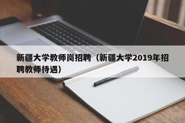新疆大学教师岗招聘（新疆大学2019年招聘教师待遇）-第1张图片-大学教师招聘