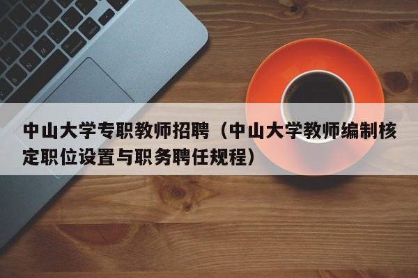 中山大学专职教师招聘（中山大学教师编制核定职位设置与职务聘任规程）-第1张图片-大学教师招聘