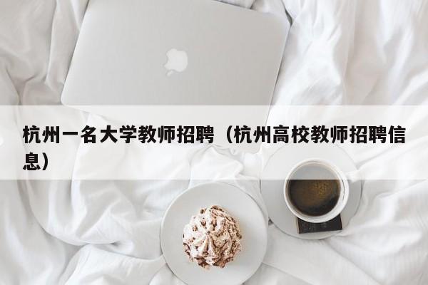杭州一名大学教师招聘（杭州高校教师招聘信息）-第1张图片-大学教师招聘