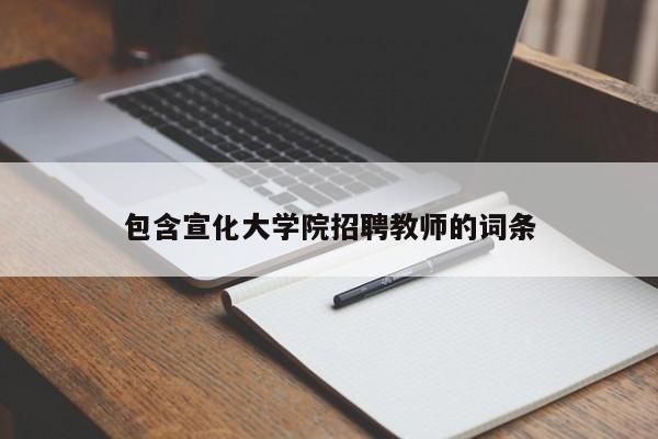 包含宣化大学院招聘教师的词条-第1张图片-大学教师招聘