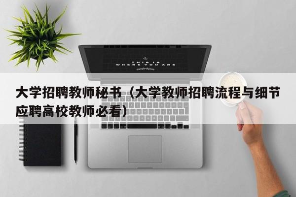 大学招聘教师秘书（大学教师招聘流程与细节应聘高校教师必看）-第1张图片-大学教师招聘