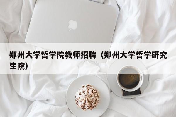 郑州大学哲学院教师招聘（郑州大学哲学研究生院）-第1张图片-大学教师招聘